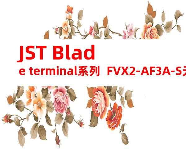 JST Blade terminal系列  FVX2-AF3A-S无焊端子产品规格书